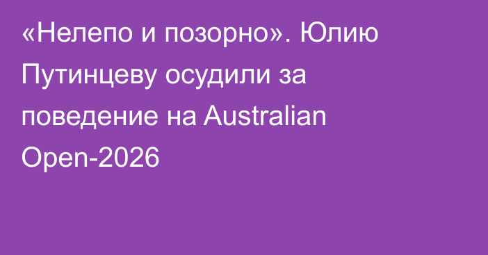 «Нелепо и позорно». Юлию Путинцеву осудили за поведение на Australian Open-2026