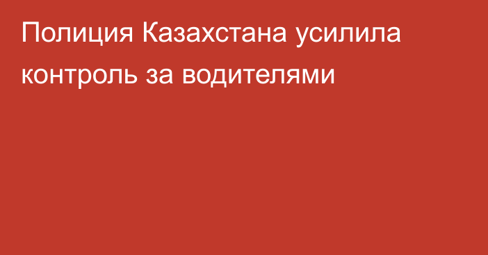Полиция Казахстана усилила контроль за водителями