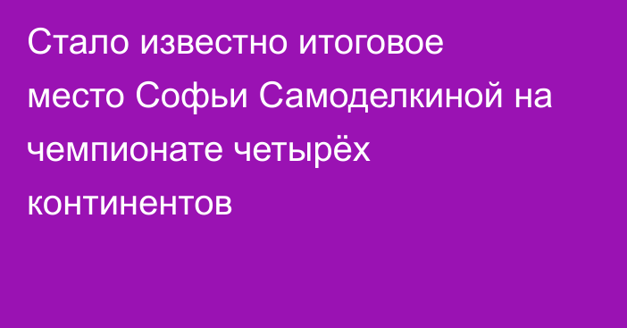 Стало известно итоговое место Софьи Самоделкиной на чемпионате четырёх континентов