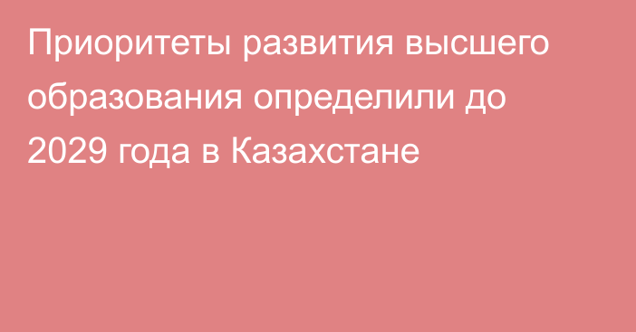 Приоритеты развития высшего образования определили до 2029 года в Казахстане