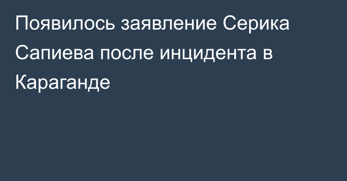 Появилось заявление Серика Сапиева после инцидента в Караганде