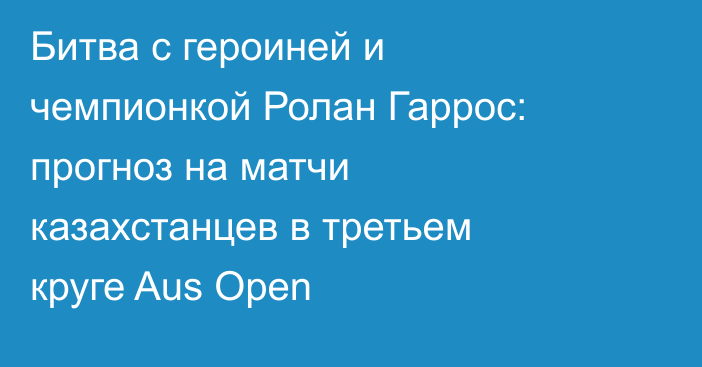 Битва с героиней и чемпионкой Ролан Гаррос: прогноз на матчи казахстанцев в третьем круге Aus Open