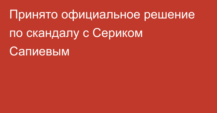 Принято официальное решение по скандалу с Сериком Сапиевым