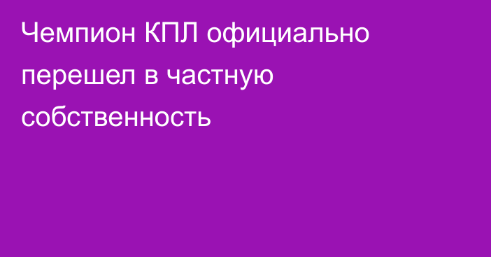 Чемпион КПЛ официально перешел в частную собственность
