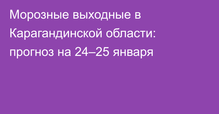 Морозные выходные в Карагандинской области: прогноз на 24–25 января