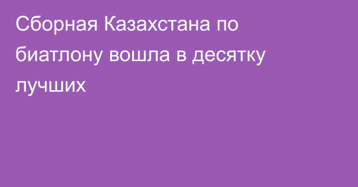 Сборная Казахстана по биатлону вошла в десятку лучших