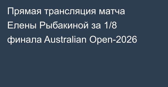 Прямая трансляция матча Елены Рыбакиной за 1/8 финала Australian Open-2026