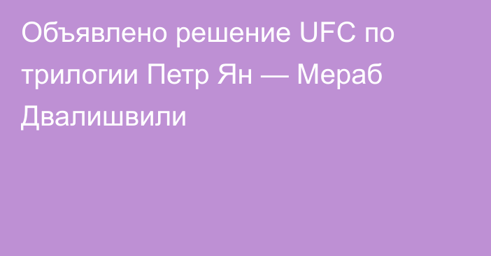 Объявлено решение UFC по трилогии Петр Ян — Мераб Двалишвили