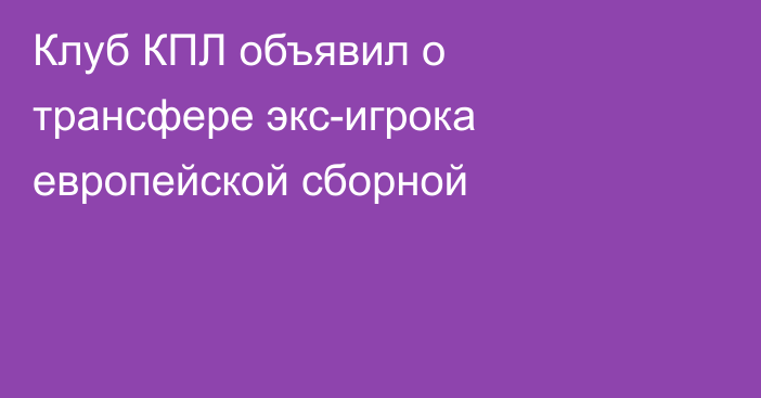 Клуб КПЛ объявил о трансфере экс-игрока европейской сборной