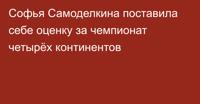 Софья Самоделкина поставила себе оценку за чемпионат четырёх континентов