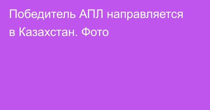 Победитель АПЛ направляется в Казахстан. Фото