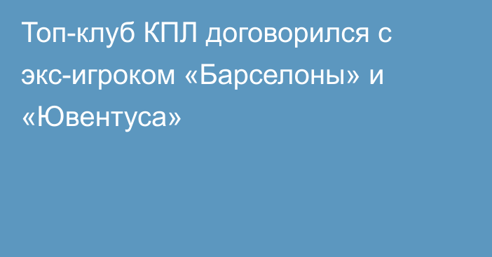 Топ-клуб КПЛ договорился с экс-игроком «Барселоны» и «Ювентуса»
