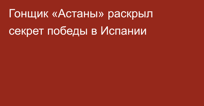 Гонщик «Астаны» раскрыл секрет победы в Испании