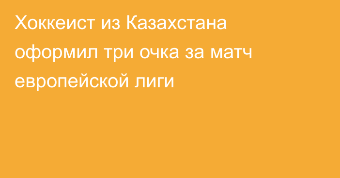 Хоккеист из Казахстана оформил три очка за матч европейской лиги