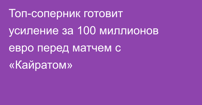 Топ-соперник готовит усиление за 100 миллионов евро перед матчем с «Кайратом»