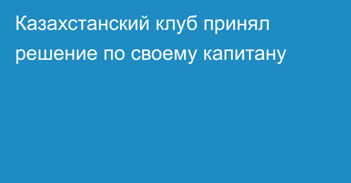 Казахстанский клуб принял решение по своему капитану