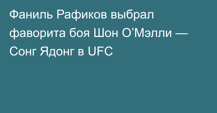 Фаниль Рафиков выбрал фаворита боя Шон О’Мэлли — Сонг Ядонг в UFC