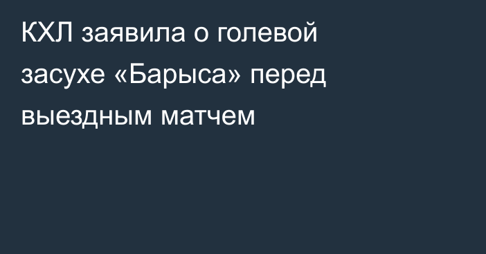 КХЛ заявила о голевой засухе «Барыса» перед выездным матчем