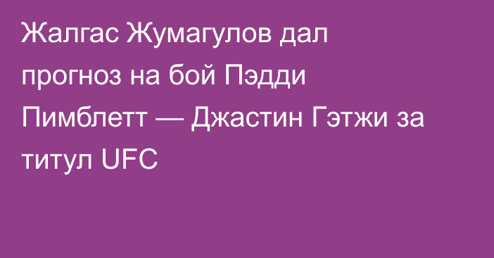 Жалгас Жумагулов дал прогноз на бой Пэдди Пимблетт — Джастин Гэтжи за титул UFC