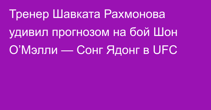 Тренер Шавката Рахмонова удивил прогнозом на бой Шон О’Мэлли — Сонг Ядонг в UFC