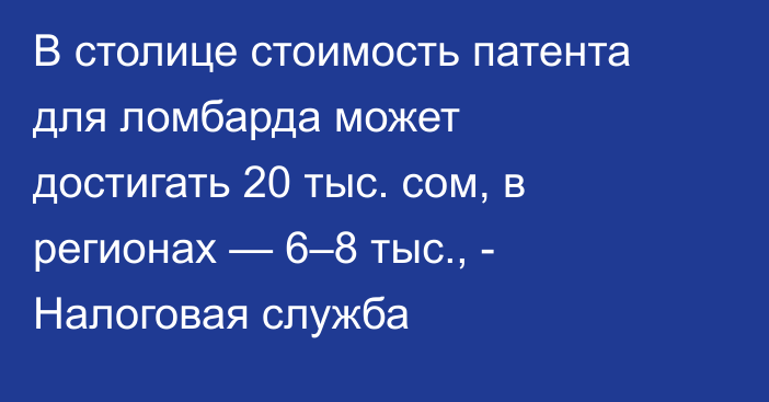 В столице стоимость патента для ломбарда может достигать 20 тыс. сом, в регионах — 6–8 тыс., - Налоговая служба