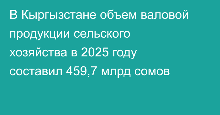 В Кыргызстане объем валовой продукции сельского хозяйства в 2025 году составил 459,7 млрд сомов