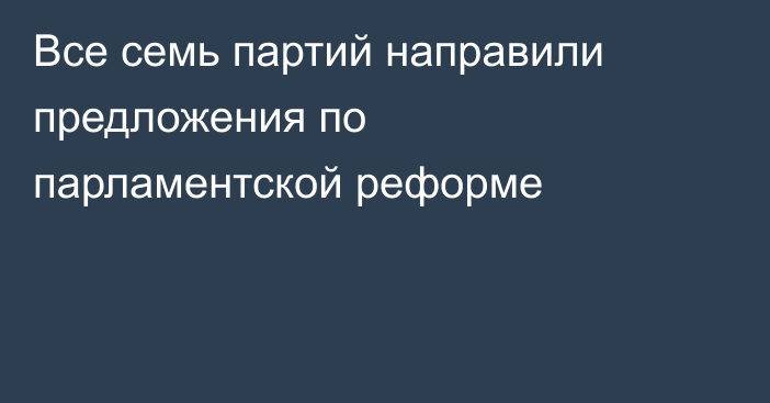 Все семь партий направили предложения по парламентской реформе