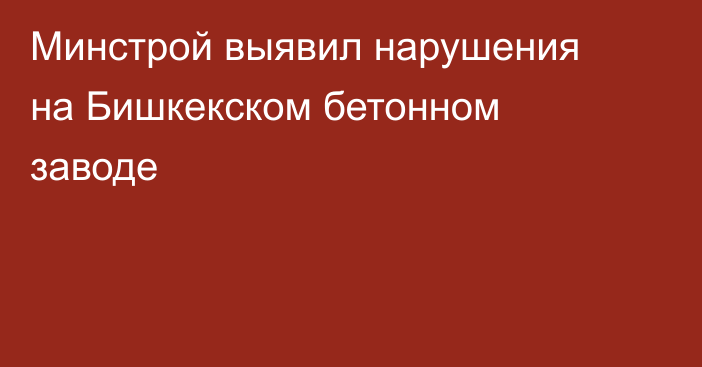Минстрой выявил нарушения на Бишкекском бетонном заводе