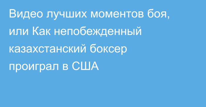 Видео лучших моментов боя, или Как непобежденный казахстанский боксер проиграл в США