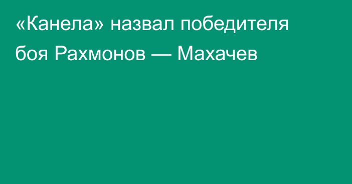 «Канела» назвал победителя боя Рахмонов — Махачев