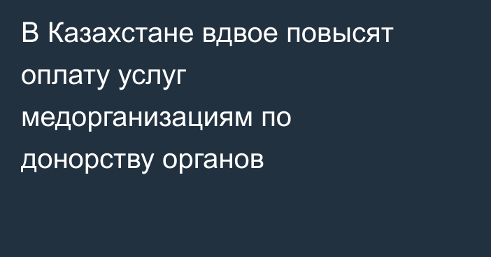 В Казахстане вдвое повысят оплату услуг медорганизациям по донорству органов