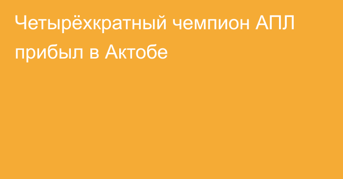 Четырёхкратный чемпион АПЛ прибыл в Актобе