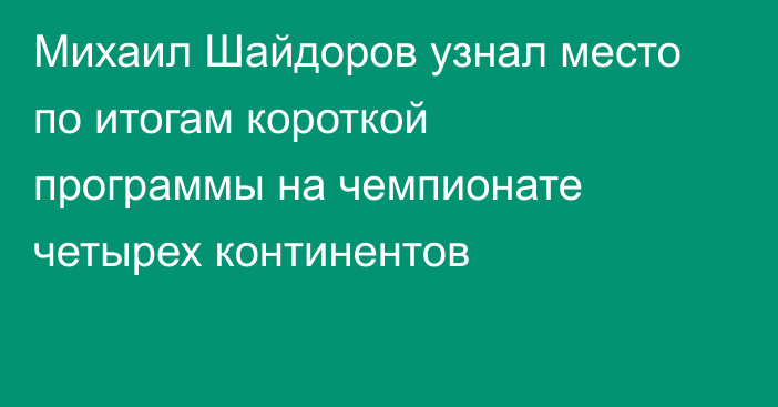 Михаил Шайдоров узнал место по итогам короткой программы на чемпионате четырех континентов