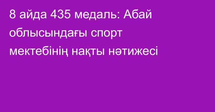 8 айда 435 медаль: Абай облысындағы спорт мектебінің нақты нәтижесі