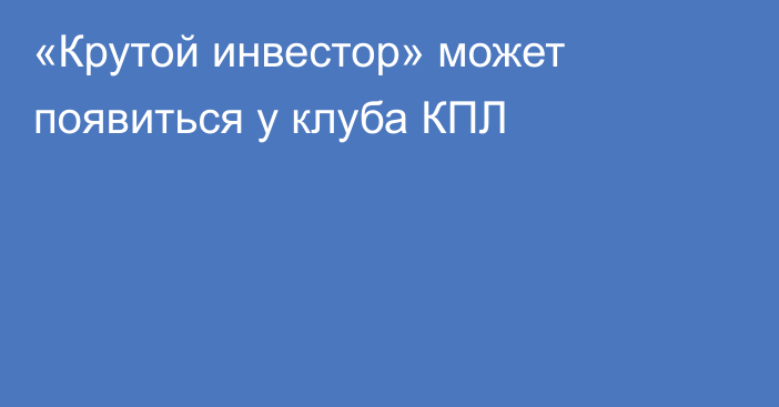 «Крутой инвестор» может появиться у клуба КПЛ