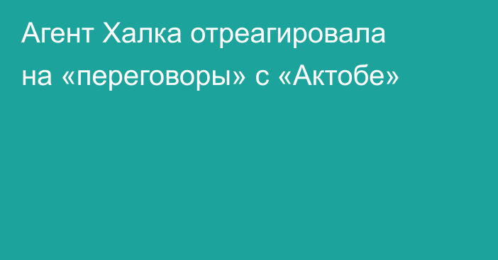 Агент Халка отреагировала на «переговоры» с «Актобе»