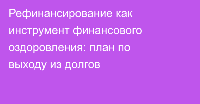 Рефинансирование как инструмент финансового оздоровления: план по выходу из долгов