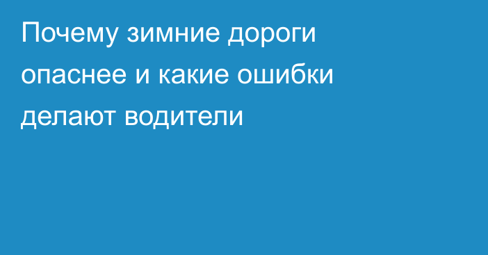 Почему зимние дороги опаснее и какие ошибки делают водители