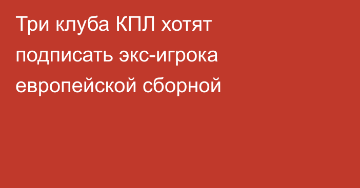 Три клуба КПЛ хотят подписать экс-игрока европейской сборной