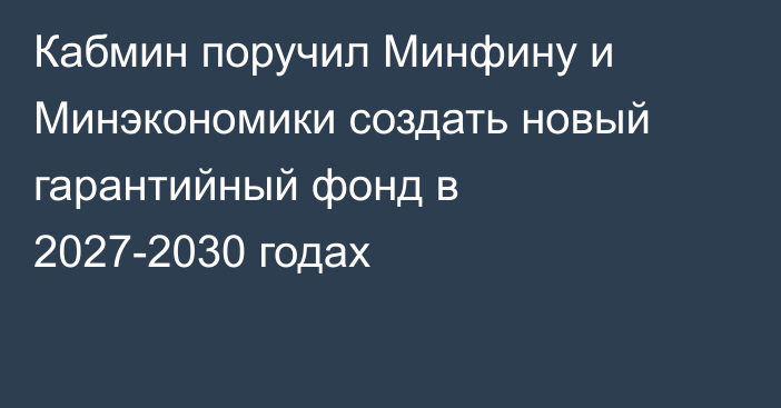 Кабмин поручил Минфину и Минэкономики создать новый гарантийный фонд в 2027-2030 годах