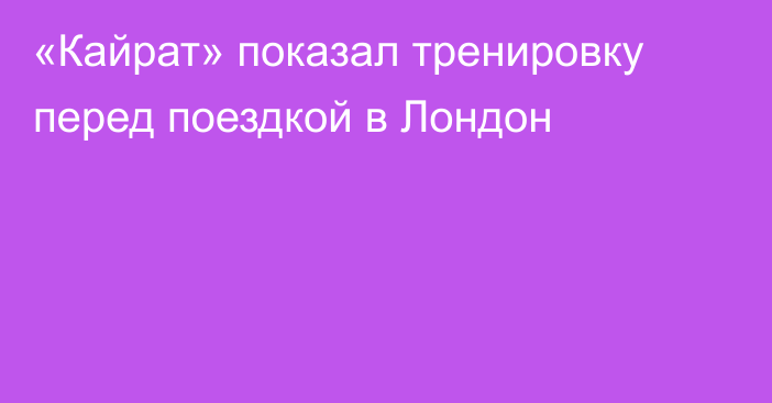 «Кайрат» показал тренировку перед поездкой в Лондон