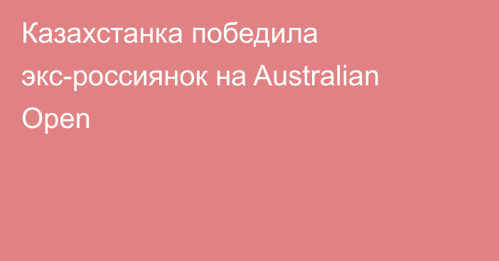Казахстанка победила экс-россиянок на Australian Open