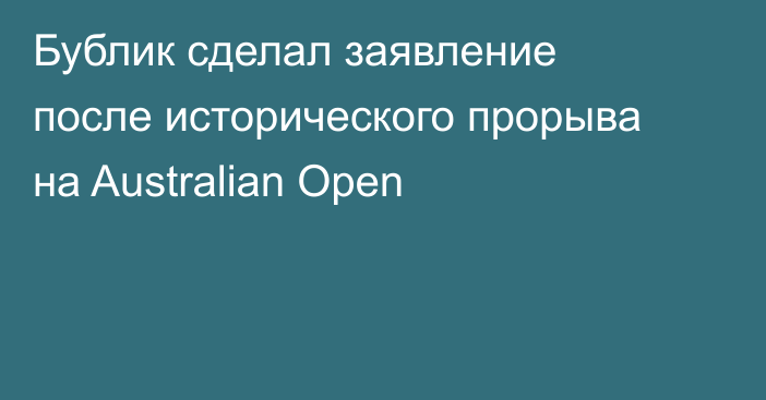 Бублик сделал заявление после исторического прорыва на Australian Open