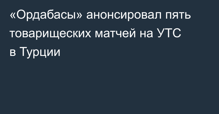 «Ордабасы» анонсировал пять товарищеских матчей на УТС в Турции