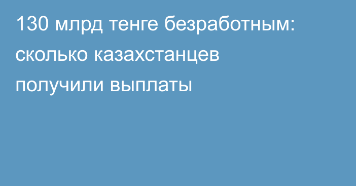 130 млрд тенге безработным: сколько казахстанцев получили выплаты