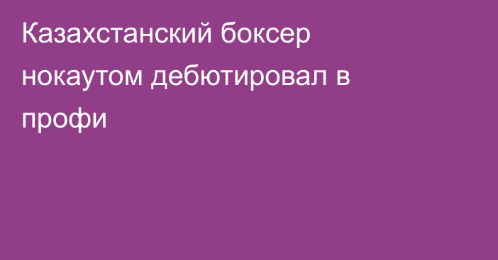 Казахстанский боксер нокаутом дебютировал в профи