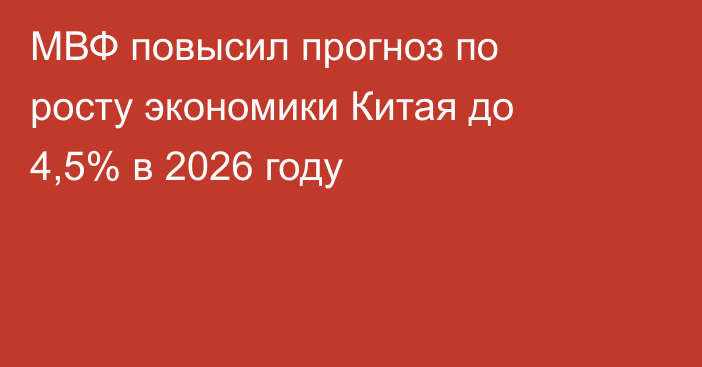 МВФ повысил прогноз по росту экономики Китая до 4,5% в 2026 году