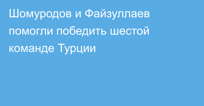 Шомуродов и Файзуллаев помогли победить шестой команде Турции