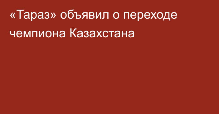 «Тараз» объявил о переходе чемпиона Казахстана