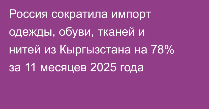 Россия сократила импорт одежды, обуви, тканей и нитей из Кыргызстана на 78% за 11 месяцев 2025 года